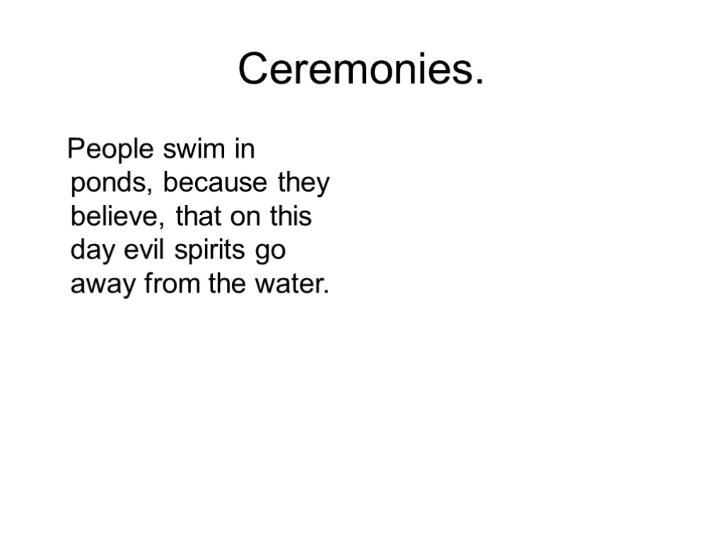 Ceremonies. People swim in ponds, because they believe, that on this day evil spirits